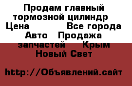 Продам главный тормозной цилиндр › Цена ­ 2 000 - Все города Авто » Продажа запчастей   . Крым,Новый Свет